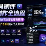 AI工具测评视频制作全流程，从0到1教你做出高完播的爆款视频，做出一个稳定接广告賺钱的AI工具测评号