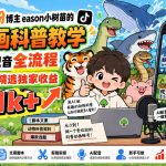 抖音33W粉博主eason小树苗的AI动画科普教学，文案剪辑配音全流程，轻松解锁抖音精选独家收益，日入1k+