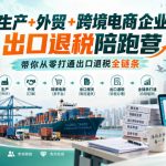 《生产+外贸+跨境电商企业》出口退税陪跑营，带你从零打通出口退税全链条