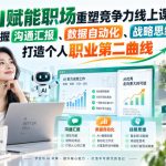 AI赋能职场重塑竞争力线上课，掌握沟通汇报、数据自动化、战略思维，打造个人职业第二曲线