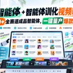 AI智能体+智能体训化视频教程，30+全赛道成品智能体，一键量产爆款视频