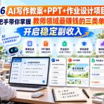 2026 AI写作教案+PPT+作业设计项目，手把手带你掌握教师领域最賺钱的三类单子，开启稳定副收入