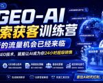 GEO-AI搜索获客训练营，新的流量机会已经来临，学会GEO技术，就能让AI成为你24小时超级销售（更新0919）