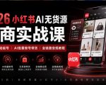 2026小红书AI无货源电商实战课｜低粉零启动起号｜AI批量做号带货全链路变现教程（更新0920）