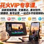 花火VIP专享课，深耕剪辑思维、文案表达、素材创作、流量翻倍、账号运营，一站式补齐短视频核心能力