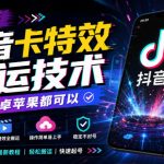 最新抖音卡特效搬运技术，安卓苹果都可以，有需要自测！