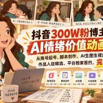 抖音300W粉博主的AI情绪价值动画教学，从账号起号、脚本创作、AI生图生视频到作品入驻精选、平台独家签约，完整实操
