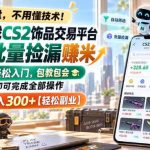 全球游戏CS2饰品交易平台自动批量捡漏賺米，小白轻松入门，包教包会，手机即可完成全部操作，日入300+【揭秘】