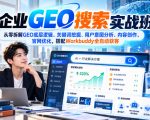 AI企业GEO搜索实战班，从零拆解GEO底层逻辑、关键词挖掘、用户意图分析、内容创作、官网优化，搭配Workbuddy全自动获客