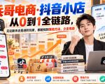 【无水印】兵哥电商·抖音小店从0到1全链路，无论新手还是进阶玩家，都能找到落地方法，少走弯路（更新9月）