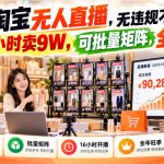 最新淘宝无人直播，无违规不封号，直播16小时卖9W，可批量矩阵，全年旺季【揭秘】