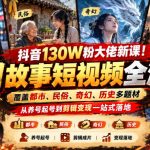 抖音130W粉大佬新课！AI故事短视频全流程，覆盖都市、民俗、奇幻、历史多题材，从养号起号到剪辑变现一站式落地
