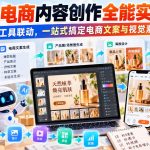 【无水印】AI电商内容创作全能实战课｜多工具联动，一站式搞定电商文案与视觉素材
