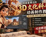 抖音某博主的3D文化科普动画制作教学，用3D动画呈现中国传统文化，可进精选签独家，单日收益1k+