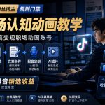抖音16W粉丝博主规则门禁的AI职场认知动画教学，从赛道定位、账号包装，到文案创作、配音定制、AI成片，解锁抖音精选收益