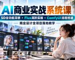 AI商业实战系统课｜SD全功能深耕+Flux高阶实操+Comfyui流程搭建，商业设计全项目落地教学