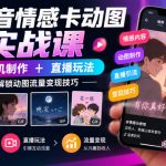 抖音情感卡动图实战课｜手机制作+直播玩法，解锁动图流量变现技巧