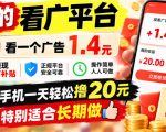 一个新的看广平台，看一个广告1.4元，提现有补贴,一台手机一天轻松撸20+，特别适合长期做【揭秘】
