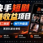 快手短剧賺收益项目，混剪二创流+MT升级流，某团队副业课程