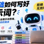0基础如何写好提示词，拒绝无效堆词！一节课建立专业提示词思维，让AI完全听懂你的需求
