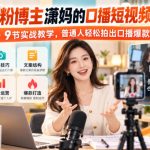 20W粉博主潇妈的口播短视频实战课，9节实战教学，普通人轻松拍出口播爆款