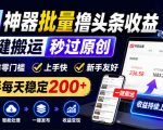 AI神器批量撸头条收益，一键搬运秒过原创，操作零门槛上手快，新手每天稳定200+【揭秘】
