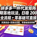 拼多多一件代发矩阵长期落地玩法，日稳入2k+，选品货源+实操全流程，零基础可直接复刻【拆解】