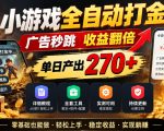 小游戏全自动打金，广告秒跳，收益翻倍，单日产出270+，附带详细教程+全套工具【揭秘】