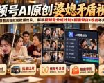 视频号ai原创婆媳矛盾视频，普通人跟着流程就能批量出片，解锁视频号分成计划+橱窗带货+收徒等多种收益