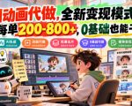 AI动画代做，全新变现模式，每单200-800+，0基础也能干【揭秘】