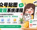 公众号贴图AI变现系统课程｜教你借助AI快速制作贴图图文，打造爆文实现公众号广告、赞赏收益