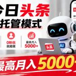 今日头条AI托管模式，每天5分钟，0粉丝就能做，最高月入5000+【揭秘】