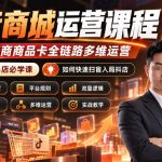 抖音商城运营课程，抖音电商商品卡全链路多维运营，入局抖店必学课， 如何快速扫盲入局抖店(更新1017)