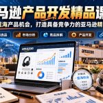 亚马逊产品开发精品课程，挖掘蓝海产品机会，打造具备竞争力的亚马逊精品链接