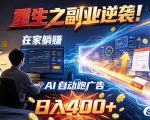 重生之副业逆袭！在家躺赚AI自动跑广告日入400+，无需人工操作【揭秘】