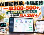AI自动做单，电脑搬砖一单300-500+，免费接单资源，你只管执行，小白也能月入2W+【揭秘】