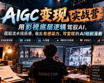 AIGC变现实战营，用影视底层逻辑驾驭AI，摆脱流水线质感，做出有感染力、可变现的AI短剧漫剧