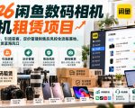 2026闲鱼数码相机手机租赁项目，从开店上架、引流获客、定价管理到售后风控全流程落地，抓住数码租赁蓝海风口
