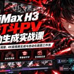 MiniMax H3 AI打斗PV全自动生成实战课：零基础掌握角色三视图、4K级视频生成与自动化跑图工作流