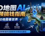 3D地图AI视频搞钱指南，3D地图看世界，AI短视频赛道的流量密码与商业化路径【文档】