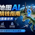 3D地图AI视频搞钱指南，3D地图看世界，AI短视频赛道的流量密码与商业化路径【文档】