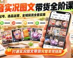 抖音实况图文带货全阶课｜实拍起号、选品运营、全域投流全套实操，打通实况图文带货完整变现链路