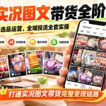 抖音实况图文带货全阶课｜实拍起号、选品运营、全域投流全套实操，打通实况图文带货完整变现链路