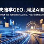 跟夫唯学GEO，洞见AI时代，把复杂技术“蒸馏”成通俗易懂的实操方法，一起开启全新的探索征程（更新26年10月）